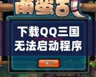 下載QQ三國無法啟動程序？解決方案大匯總，帶你輕松破解問題！