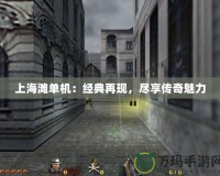 上海灘單機(jī)：經(jīng)典再現(xiàn)，盡享傳奇魅力