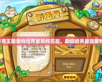 洛克王國(guó)寵物培育室如何匹配，助你培養(yǎng)最強(qiáng)寵物！