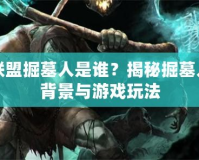 英雄聯(lián)盟掘墓人是誰(shuí)？揭秘掘墓人神秘背景與游戲玩法