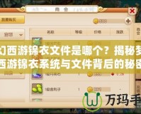 夢(mèng)幻西游錦衣文件是哪個(gè)？揭秘夢(mèng)幻西游錦衣系統(tǒng)與文件背后的秘密