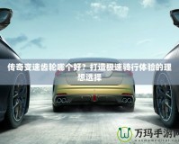 傳奇變速齒輪哪個(gè)好？打造極速騎行體驗(yàn)的理想選擇