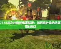 《17173龍之谷最終傷害解析：如何提升角色傷害，稱霸戰(zhàn)場》