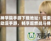 超神學(xué)院手游下載地址：探索最熱動(dòng)漫手游，暢享超燃戰(zhàn)斗體驗(yàn)！