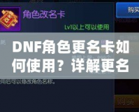 DNF角色更名卡如何使用？詳解更名技巧與注意事項