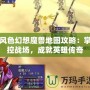 風(fēng)色幻想魔獸地圖攻略：掌控戰(zhàn)場(chǎng)，成就英雄傳奇