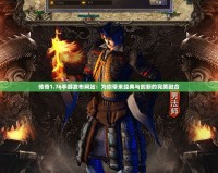 傳奇1.76手游發(fā)布網(wǎng)站：為你帶來經(jīng)典與創(chuàng)新的完美融合