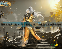 劍網(wǎng)三指尖江湖2020：重返江湖，領(lǐng)略指尖上的武俠傳奇