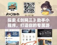 探索《劍網(wǎng)三》助手小程序，打造你的專屬游戲助手！