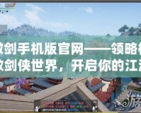 傲劍手機(jī)版官網(wǎng)——領(lǐng)略極致劍俠世界，開啟你的江湖傳奇