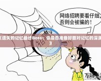 《遺失的記憶最終Boss：你是否準(zhǔn)備好面對記憶的深淵？》