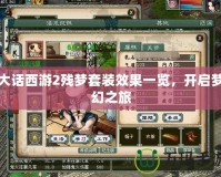 大話西游2殘夢套裝效果一覽，開啟夢幻之旅