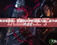 LOL吸血鬼技能視頻：掌握戰(zhàn)斗中的終極力量，成為峽谷中的不朽之王！