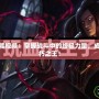 LOL吸血鬼技能視頻：掌握戰(zhàn)斗中的終極力量，成為峽谷中的不朽之王！