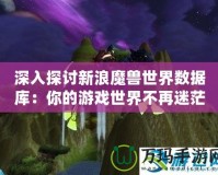 深入探討新浪魔獸世界數(shù)據(jù)庫：你的游戲世界不再迷茫！