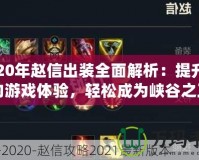 2020年趙信出裝全面解析：提升你的游戲體驗(yàn)，輕松成為峽谷之王