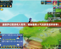 最新夢(mèng)幻西游名人名字，揭秘最具人氣玩家背后的故事！