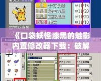 《口袋妖怪漆黑的魅影內(nèi)置修改器下載：破解新玩法，提升游戲體驗(yàn)》