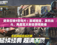 使命召喚9宣傳片：震撼視覺，激烈戰(zhàn)斗，再度定義射擊游戲巔峰