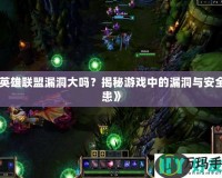 《英雄聯(lián)盟漏洞大嗎？揭秘游戲中的漏洞與安全隱患》