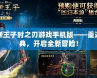 波斯王子時之刃游戲手機版——重返經(jīng)典，開啟全新冒險！