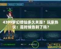 4399夢幻修仙多久關(guān)服？玩家熱議：是時(shí)候告別了嗎？