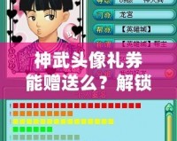 神武頭像禮券能贈送么？解鎖神武新玩法，送禮更有心意