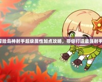冒險島神射手超級屬性加點攻略，帶你打造最強射手！