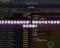 《魔獸世界美服英雄榜在哪？揭秘如何成為服務(wù)器之巔的傳奇英雄》