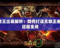獸王出裝解析：如何打造無敵王者，征服全場