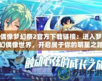 偶像夢幻祭2官方下載鏈接：進入夢幻偶像世界，開啟屬于你的明星之路！
