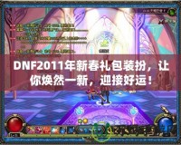 DNF2011年新春禮包裝扮，讓你煥然一新，迎接好運！