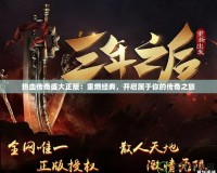 熱血傳奇盛大正版：重燃經(jīng)典，開啟屬于你的傳奇之旅