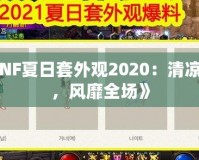 《DNF夏日套外觀2020：清涼一夏，風(fēng)靡全場(chǎng)》