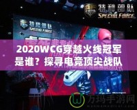 2020WCG穿越火線冠軍是誰(shuí)？探尋電競(jìng)頂尖戰(zhàn)隊(duì)的輝煌時(shí)刻