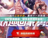DNF官網(wǎng)登錄，暢享極致游戲體驗(yàn)！