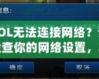 LOL無法連接網(wǎng)絡(luò)？請檢查你的網(wǎng)絡(luò)設(shè)置，輕松解決連接問題！