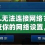 LOL無法連接網(wǎng)絡(luò)？請檢查你的網(wǎng)絡(luò)設(shè)置，輕松解決連接問題！