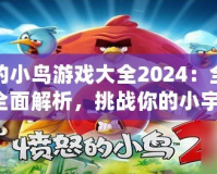憤怒的小鳥游戲大全2024：全新版本全面解析，挑戰(zhàn)你的小宇宙！
