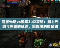 魔獸光明vs黑暗3.42攻略：踏上光明與黑暗的征途，掌握勝利的秘鑰