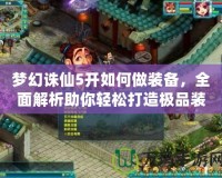 夢(mèng)幻誅仙5開(kāi)如何做裝備，全面解析助你輕松打造極品裝備！