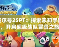 賽爾號2SPT：探索未知宇宙，開啟超級戰(zhàn)隊冒險之旅