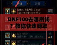 DNF100去哪刷錢？教你快速賺取大量金幣的秘笈！