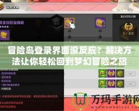 冒險島登錄界面沒反應(yīng)？解決方法讓你輕松回到夢幻冒險之旅