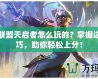 英雄聯(lián)盟天啟者怎么玩的？掌握這些技巧，助你輕松上分！