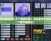 夢(mèng)幻西游進(jìn)入不了登陸界面？這些解決方法你一定不能錯(cuò)過(guò)！