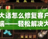 大話怎么修復(fù)客戶端——輕松解決大話客戶端常見(jiàn)問(wèn)題，提升游戲體驗(yàn)