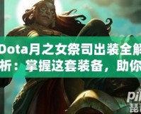 Dota月之女祭司出裝全解析：掌握這套裝備，助你輕松征服戰(zhàn)場！