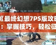 《最終幻想7PS版攻略：掌握技巧，輕松征服經典巨作！》
