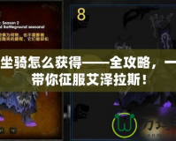 魔獸坐騎怎么獲得——全攻略，一步步帶你征服艾澤拉斯！